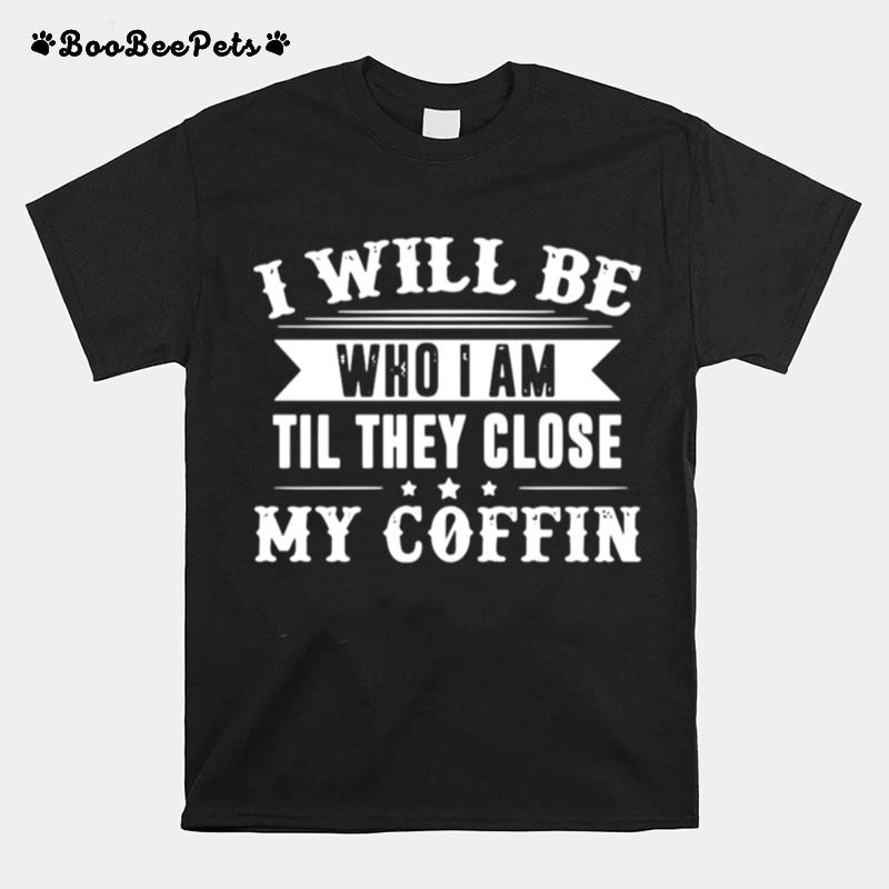 I Will Be Who I Am Till They Close My Coffin Limited Edition T-Shirt
