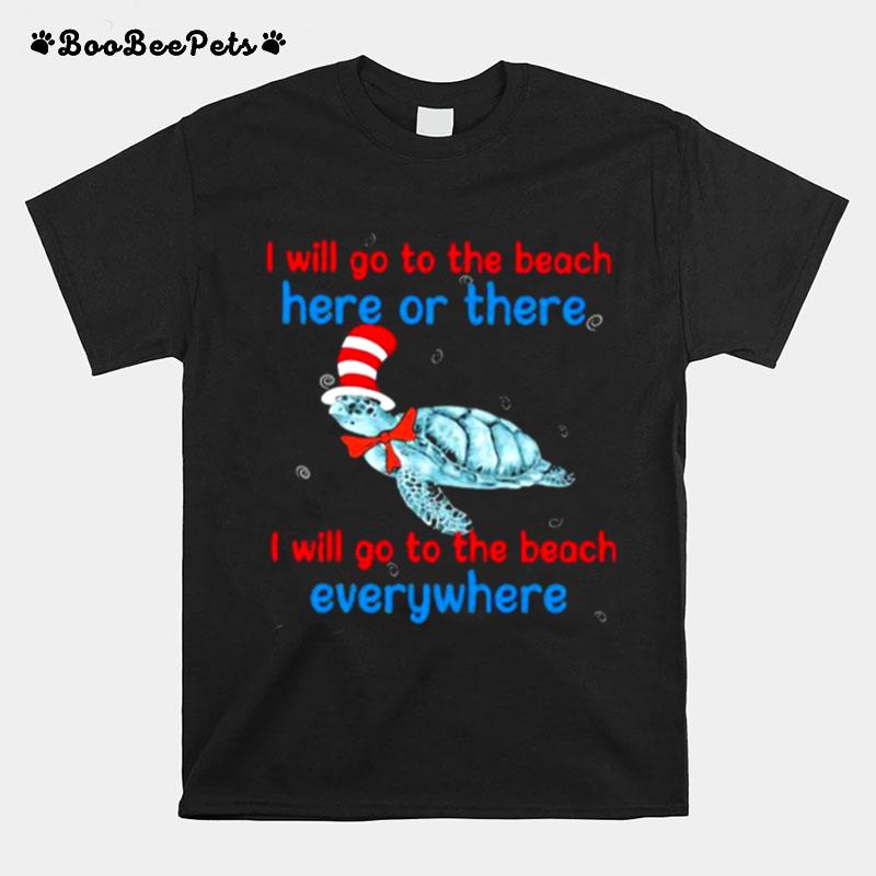 I Will Go To The Beach Here Or There I Will Go To The Beach Everywhere Turtle Dr Seuss T-Shirt