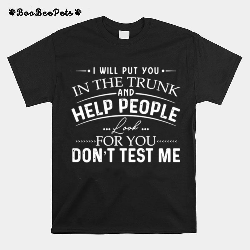 I Will Put You In The Trunk And Help People Look For You Dont Test Me T-Shirt