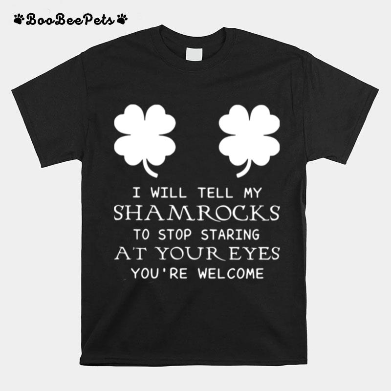 I Will Tell My Shamrocks To Stop Staring At Your Eyes Youre Welcome T-Shirt