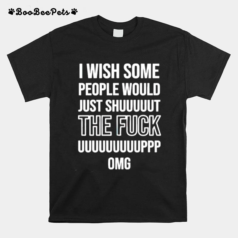 I Wish Some People Would Just Shut The Fuck Up T-Shirt