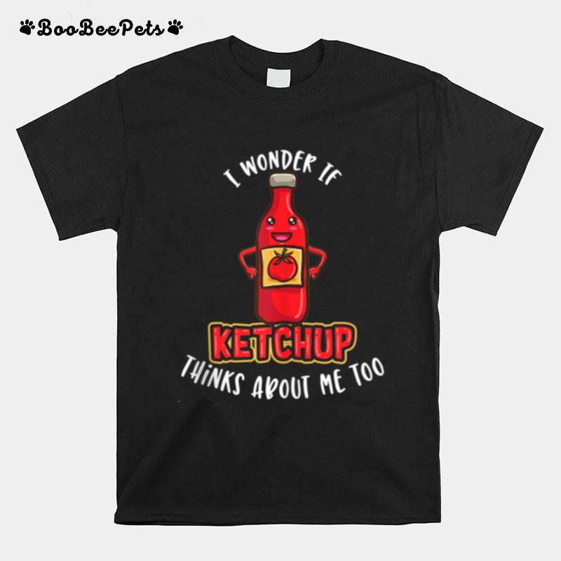 I Wonder If Ketchup Thinks About Me Too Ketchup T-Shirt