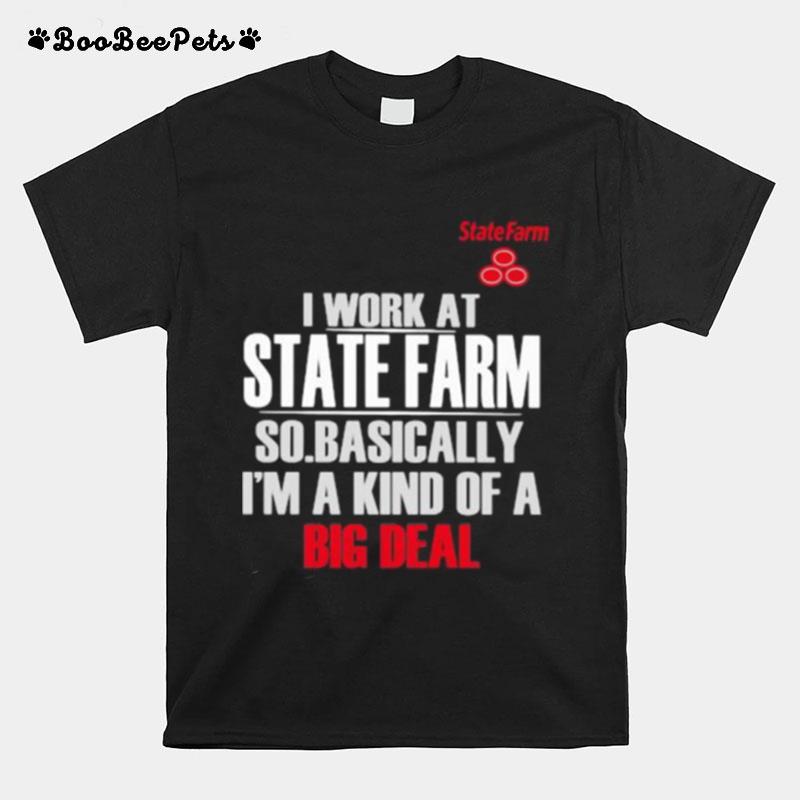 I Work At State Farm So Basically Im A Kind Of A Big Deal T-Shirt