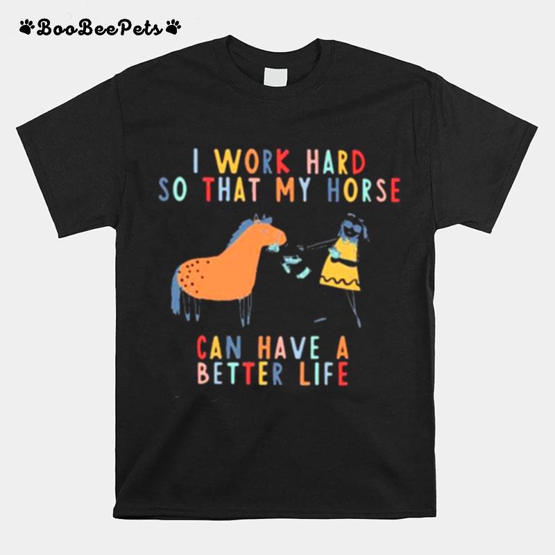 I Work Hard So That My Horse Can Have A Better Life T-Shirt