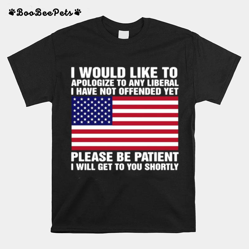 I Would Like To Apologize To Any Liberal I Have Not Offended Yet Please Be Patient T-Shirt
