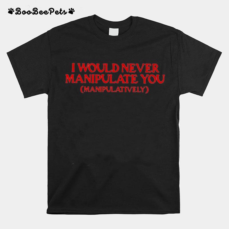 I Would Never Manipulate You T-Shirt