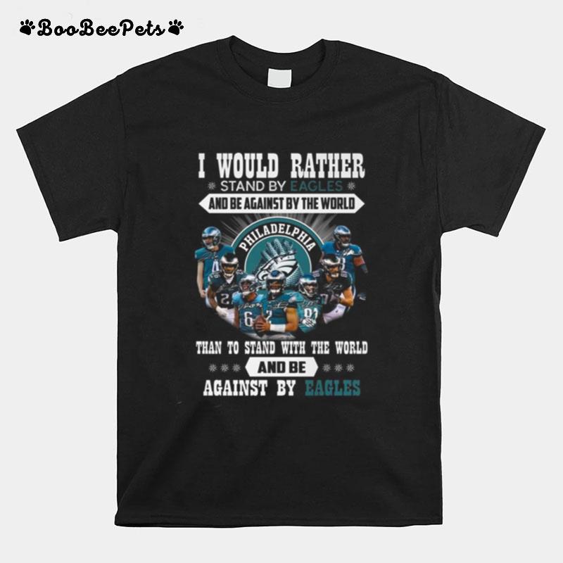 I Would Rather Stand By Eagles And Be Against By The World Than Stand With The World And Be Against By Philadelphia Eagles Signatures T-Shirt