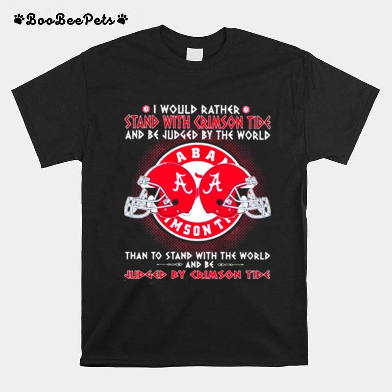 I Would Rather Stand With Crimson Tide And Be Judged By The World Than To Stand With The World And Be Judge By Crimson Tide T-Shirt
