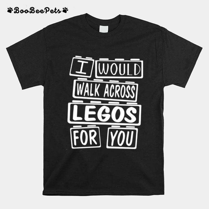 I Would Walk Across Legos For You T-Shirt