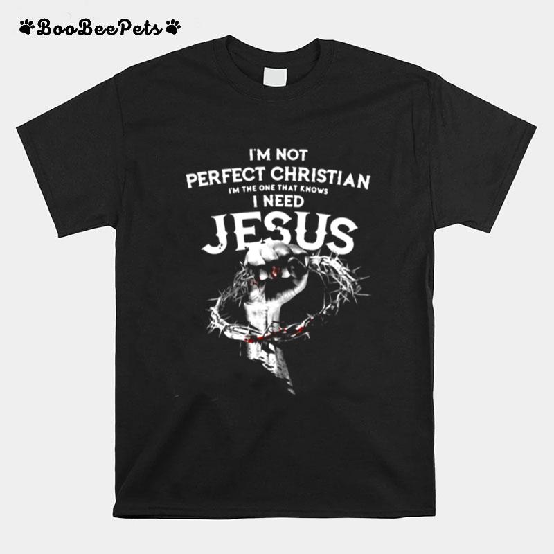 I'M Not Perfect Christian Im The One That Knows I Need Jesus T-Shirt