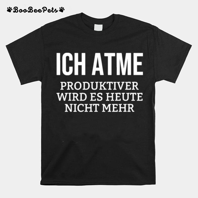 Ich Atme Produktiver Wird Es Heute Nicht Mehr T-Shirt