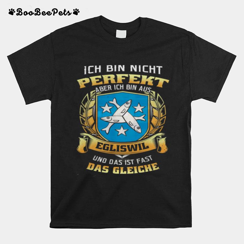 Ich Bin Nicht Perfekt Aber Ich Bin Aus Egliswil Und Das Ist Fast Das Gleiche T-Shirt