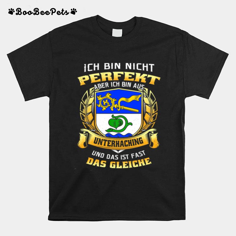 Ich Bin Nicht Perfekt Aber Ich Bin Aus Unterhaching Und Das Ist Fast Das Gleiche T-Shirt