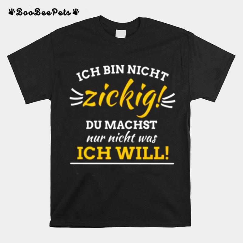 Ich Bin Nicht Zickig Du Machst Nur Nicht Was Ich Will T-Shirt