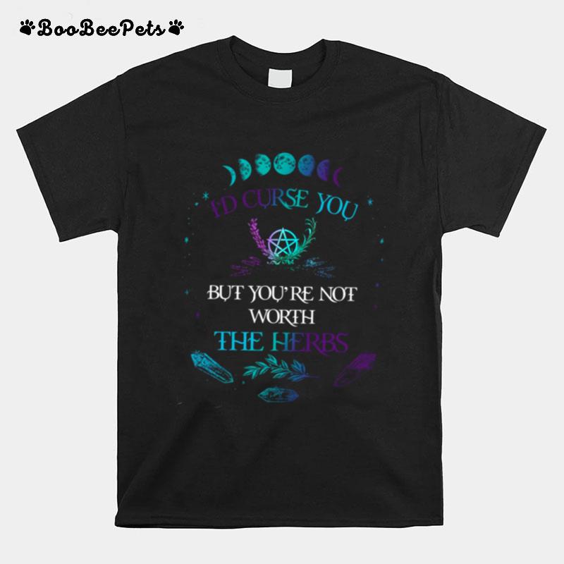 Id Curse You But Youre Not Worth The Herbs T-Shirt