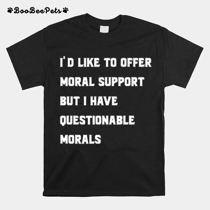 Id Like To Offer Moral Support But I Have Questionable Morals T-Shirt