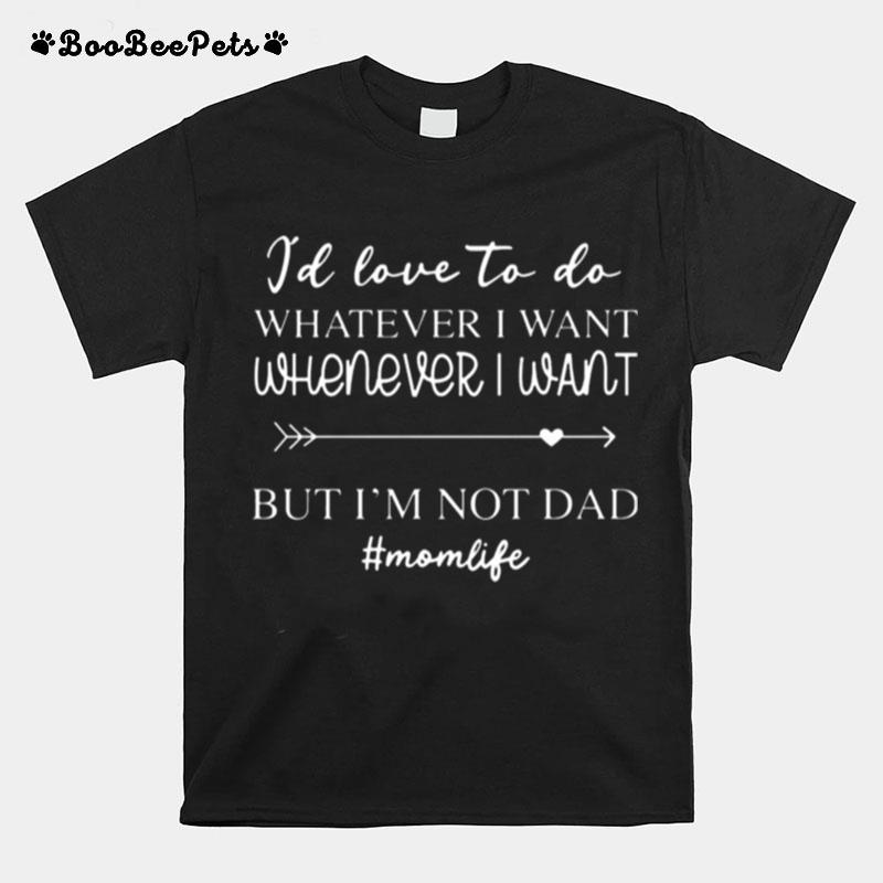 Id Love To Do Whatever I Want But Im Not A Dad T-Shirt