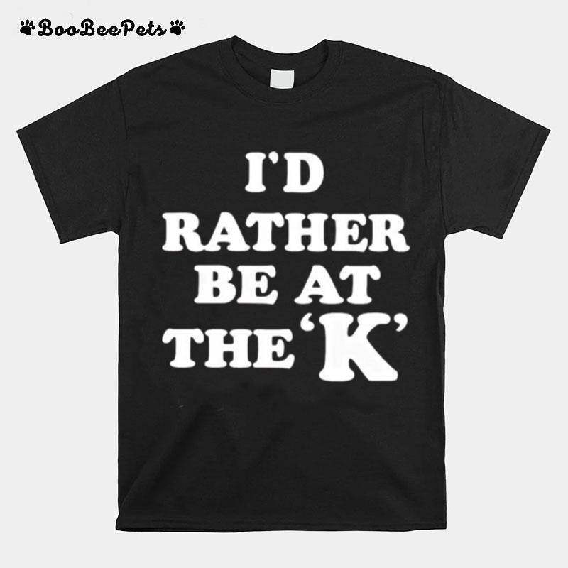 Id Rather Be At The K T-Shirt