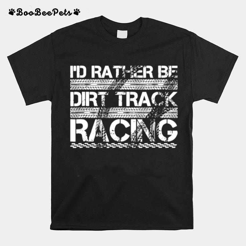 Id Rather Be Dirt Track Racing T-Shirt