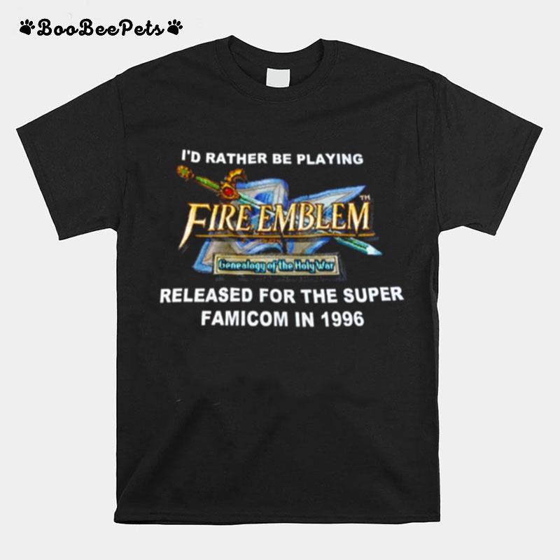 Id Rather Be Playing Fireemblem Released For The Super Famicom In 1996 Funny T-Shirt