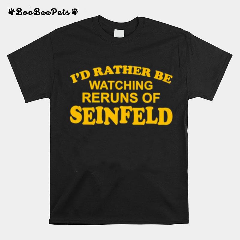 Id Rather Be Watching Reruns Of Seinfeld T-Shirt