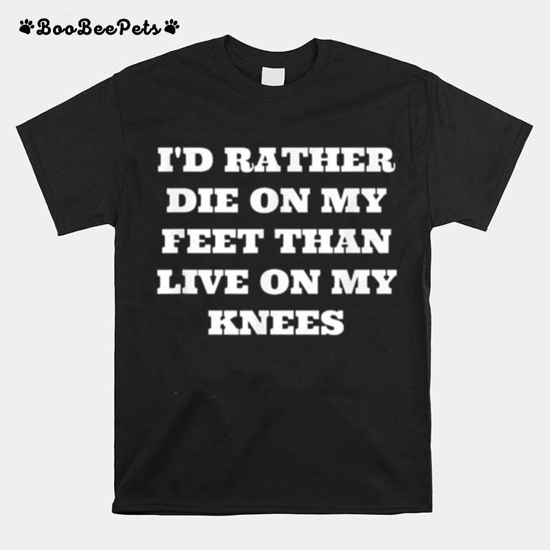 Id Rather Die On My Feet Than Live On My Knees Patriot T-Shirt