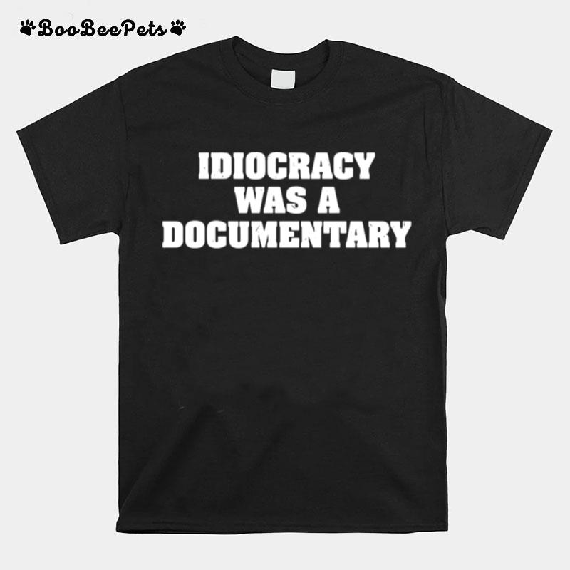 Idiocracy Was A Documentary T-Shirt