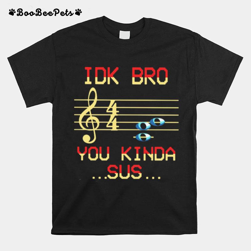 Idk Bro You Kinda Sus Musical T-Shirt