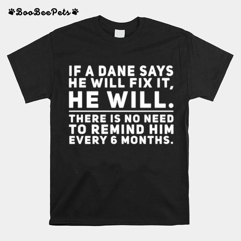 If A Dane Says He Will Fix It He Will There Is No Need To Remind Him Every 6 Months T-Shirt