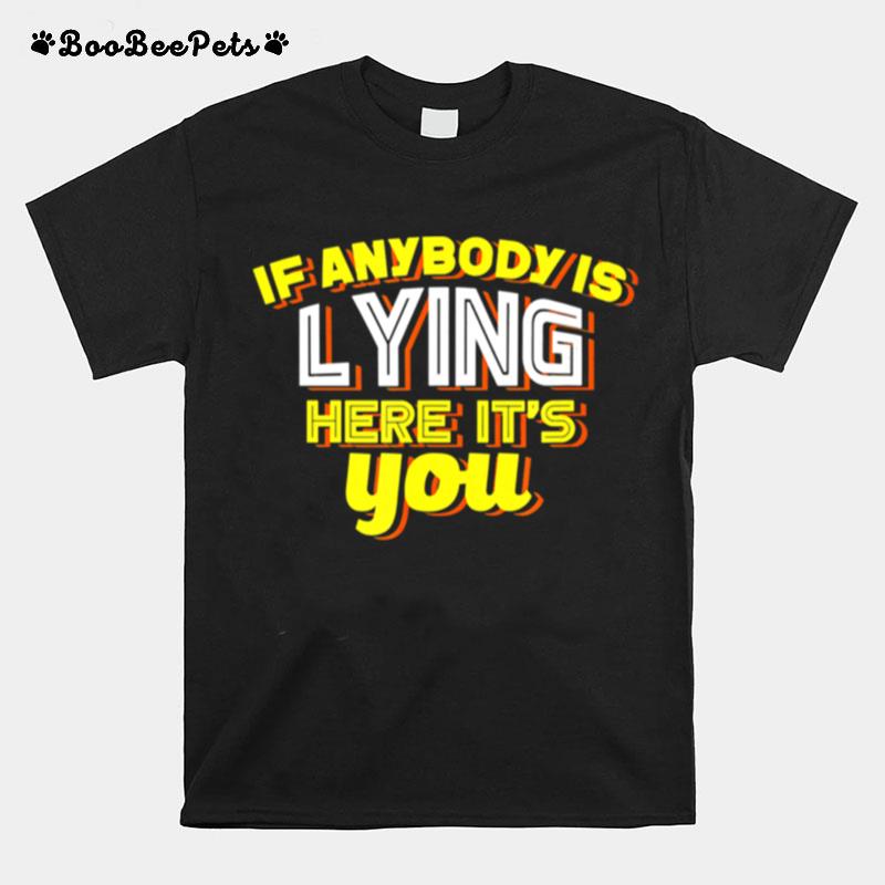 If Anybody Is Lying Here Its You Sarcastic T-Shirt