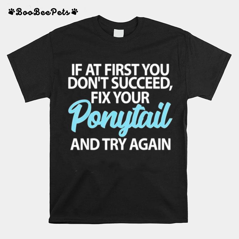 If At First You Dont Succeed Fix Your Ponytail First And Try T-Shirt