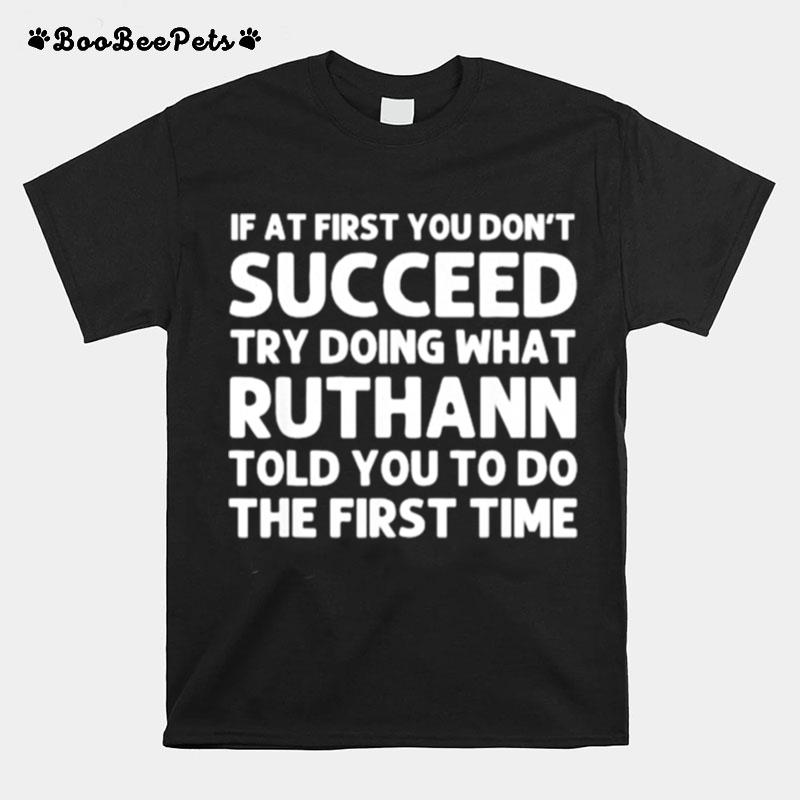 If At First You Dont Succeed Try Doing What Ruthann Told You To Do T-Shirt