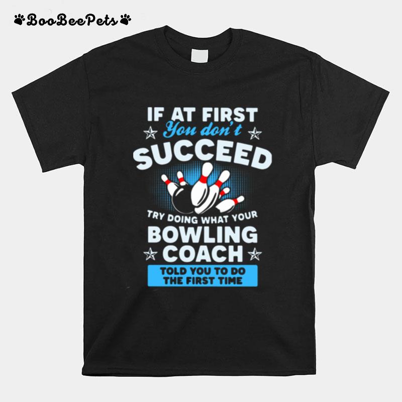 If At First You Dont Succeed Try Doing What Your Bowling Coach Told You To Do The First Time T-Shirt