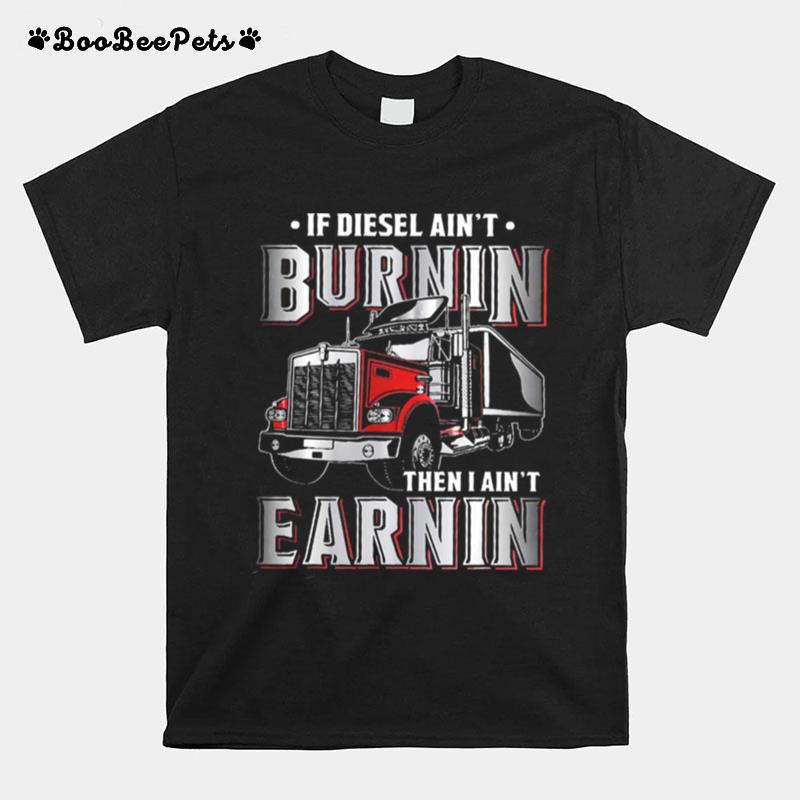 If Diesel Aint Burnin Then I Aint Earnin T-Shirt