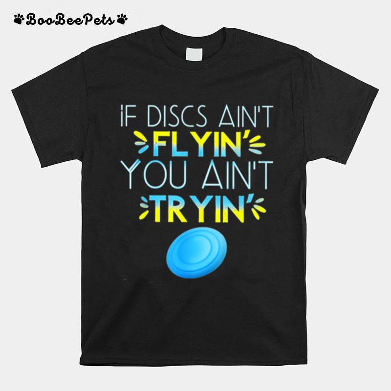 If Discs Aint Flyin You Aint Tryin T-Shirt