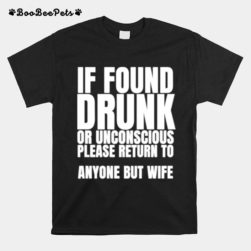 If Found Drunk Or Unconscious Please Return To Anyone But My Wife T-Shirt