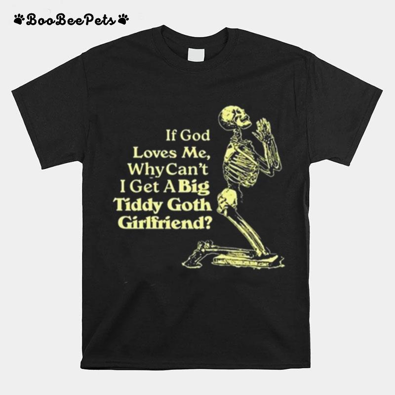 If God Loves Me Why Cant I Get A Big Tiddy Goth Girlfriend T-Shirt