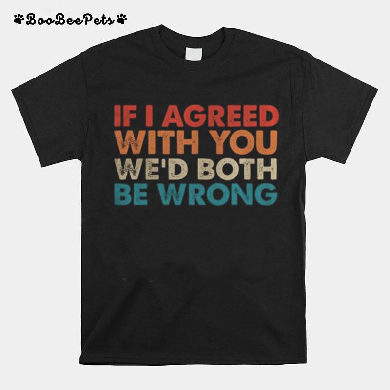 If I Agreed With You We%E2%80%99D Both Be Wrong T-Shirt
