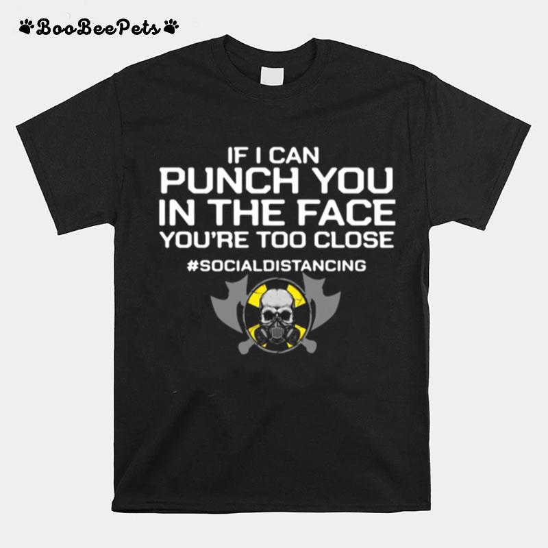 If I Can Punch You In The Face You%E2%80%99Re Too Close Socialdistancing T-Shirt