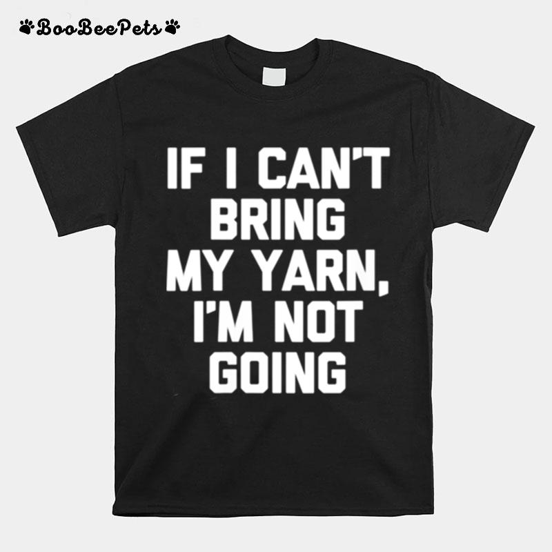 If I Cant Bring My Yarn Im Not Going Crochet T-Shirt