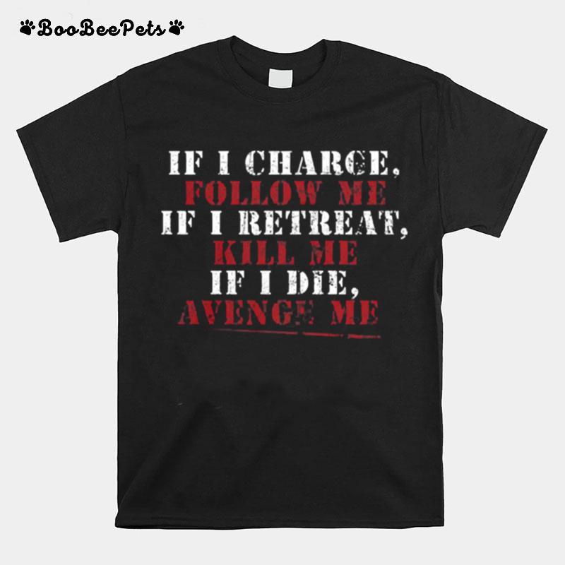 If I Charge Follow Me If I Retreat Kill Me If I Die Avenge Me T-Shirt