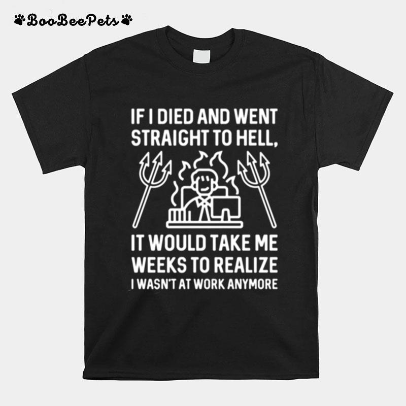 If I Died And Went Straight To Hell It Would Take Me Weeks To Realize I Wasnt At Work Anymore T-Shirt