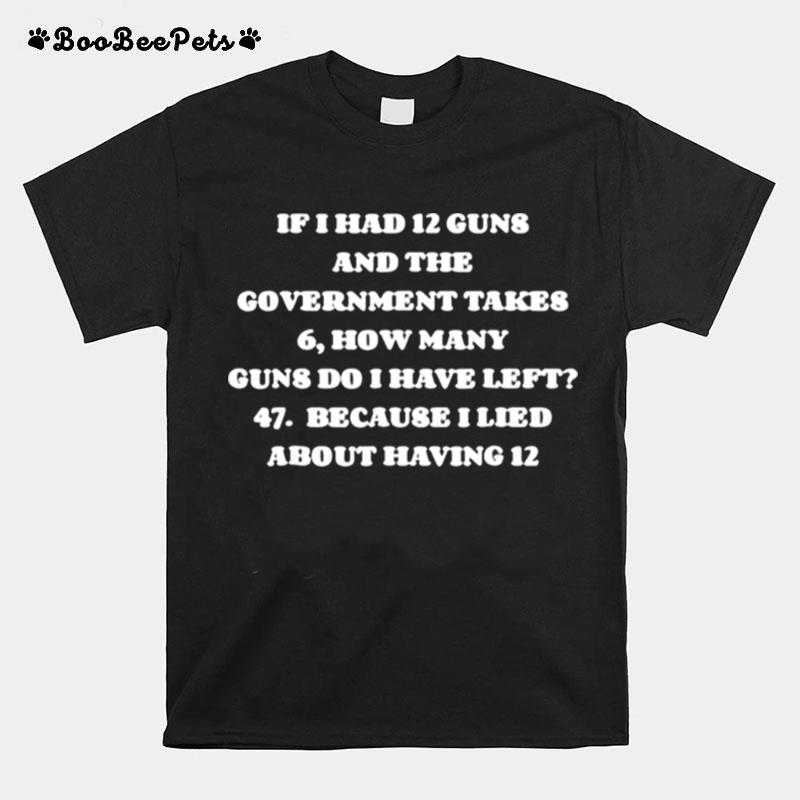 If I Had 12 Guns And The Government Takes 6 How Many Guns Do I Have Left T-Shirt