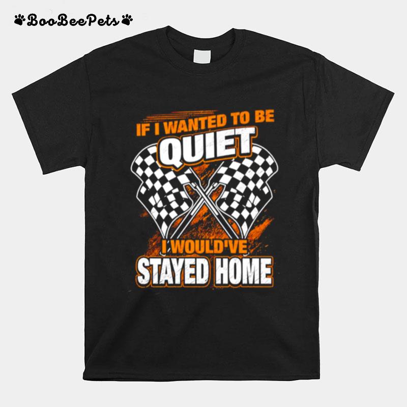 If I Wanted To Be Quiet I Wouldve Stayed Home T-Shirt