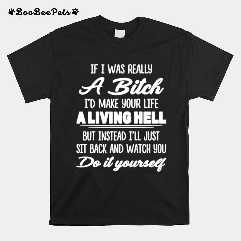 If I Was Really A Bitch Id Make Your Life A Living Hell T-Shirt