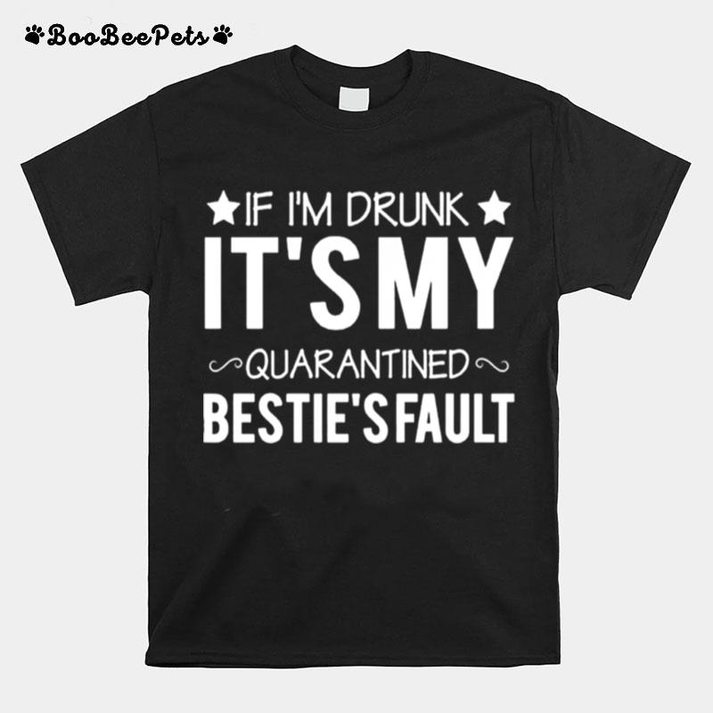 If Im Drunk Its My Quarantined Besties Fault T-Shirt