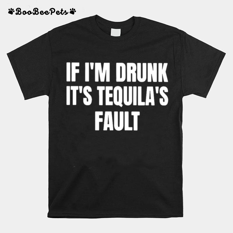 If Im Drunk Its Tequilas Fault T-Shirt
