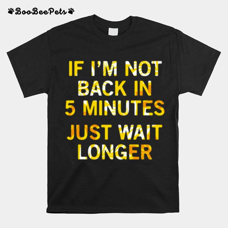 If Im Not Back In 5 Minutes Just Wait Longers Funny T-Shirt