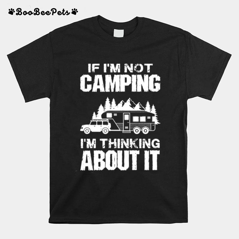 If Im Not Camping Im Thinking About It T-Shirt