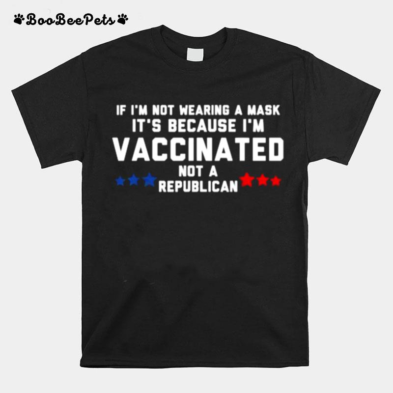 If Im Not Wearing A Mask Its Because Im Vaccinated Not A Republican T-Shirt